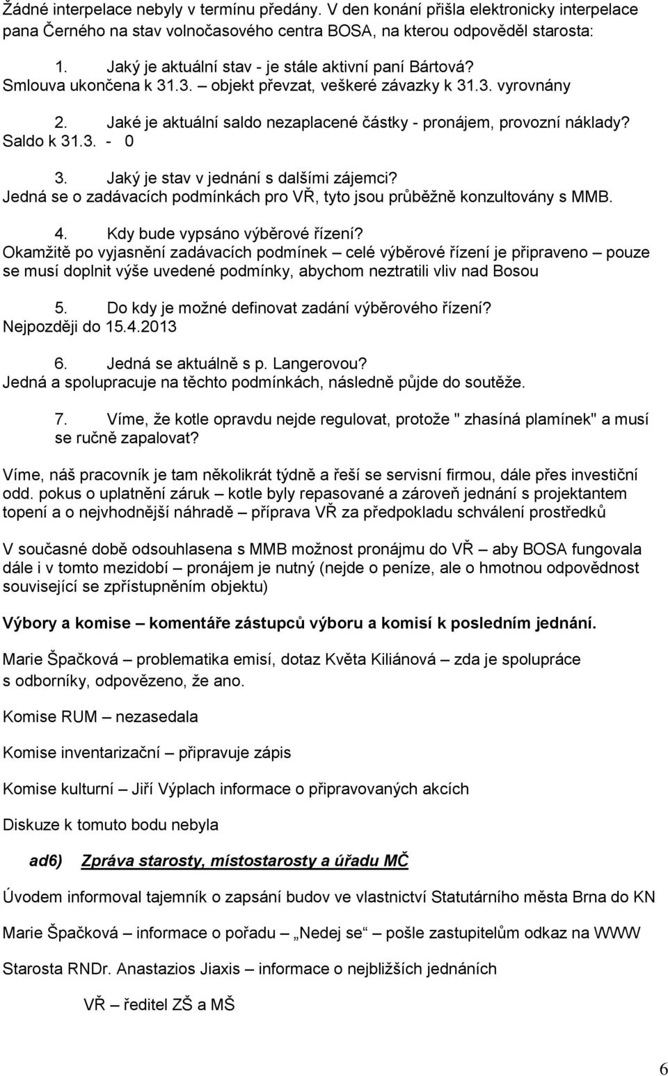 Jaké je aktuální saldo nezaplacené částky - pronájem, provozní náklady? Saldo k 31.3. - 0 3. Jaký je stav v jednání s dalšími zájemci?