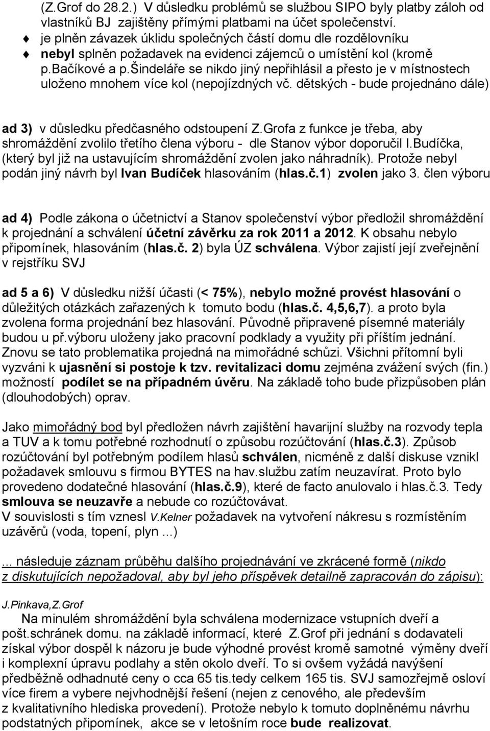 šindeláře se nikdo jiný nepřihlásil a přesto je v místnostech uloženo mnohem více kol (nepojízdných vč. dětských - bude projednáno dále) ad 3) v důsledku předčasného odstoupení Z.