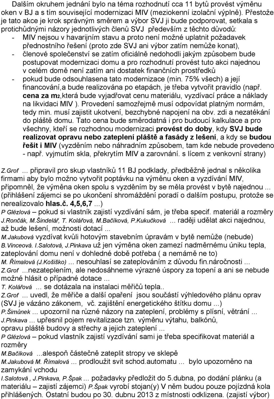 není možné uplatnit požadavek přednostního řešení (proto zde SVJ ani výbor zatím nemůže konat), - členové společenství se zatím oficiálně nedohodli jakým způsobem bude postupovat modernizaci domu a