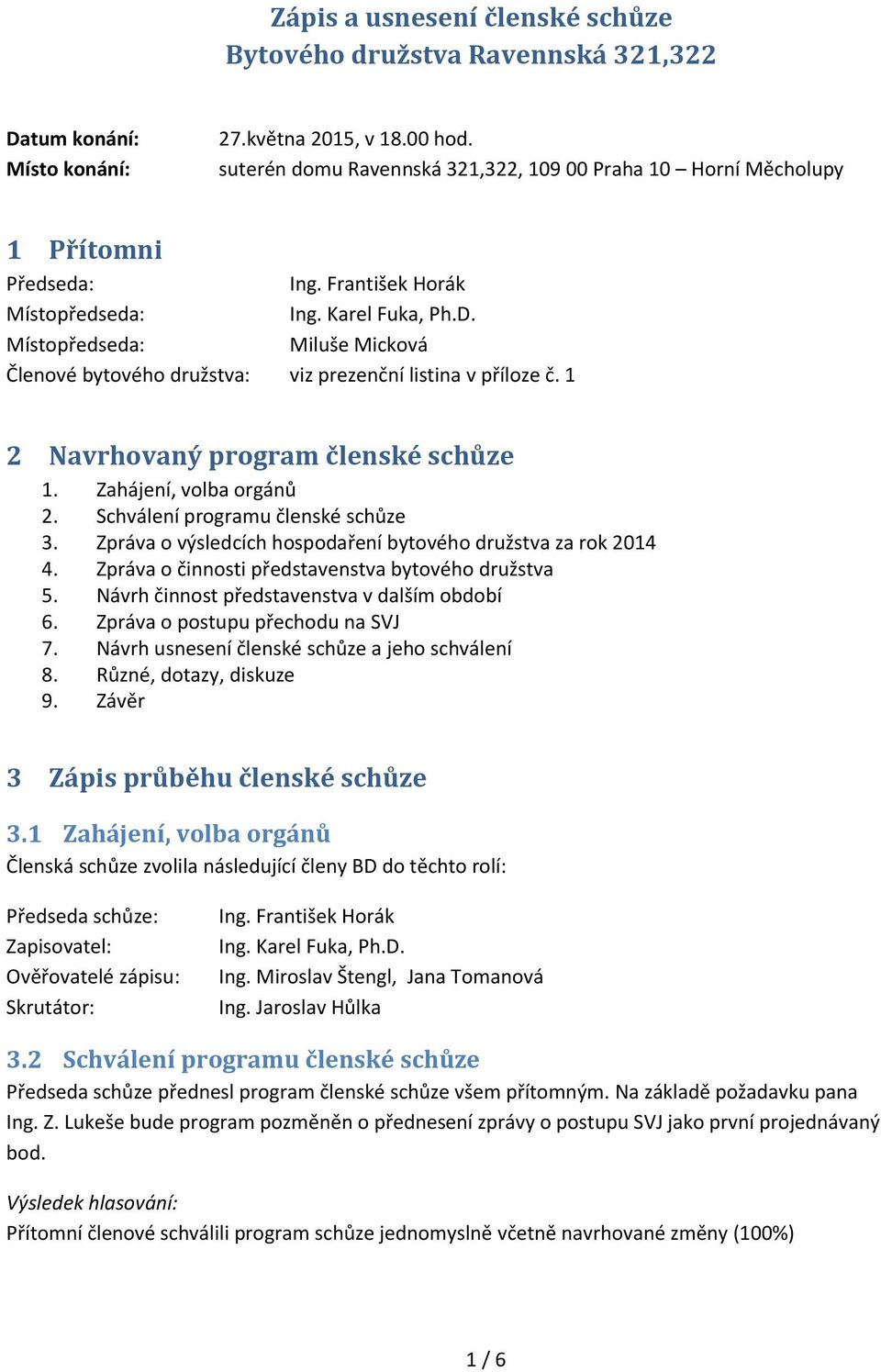 Místopředseda: Miluše Micková Členové bytového družstva: viz prezenční listina v příloze č. 1 2 Navrhovaný program členské schůze 1. Zahájení, volba orgánů 2. Schválení programu členské schůze 3.