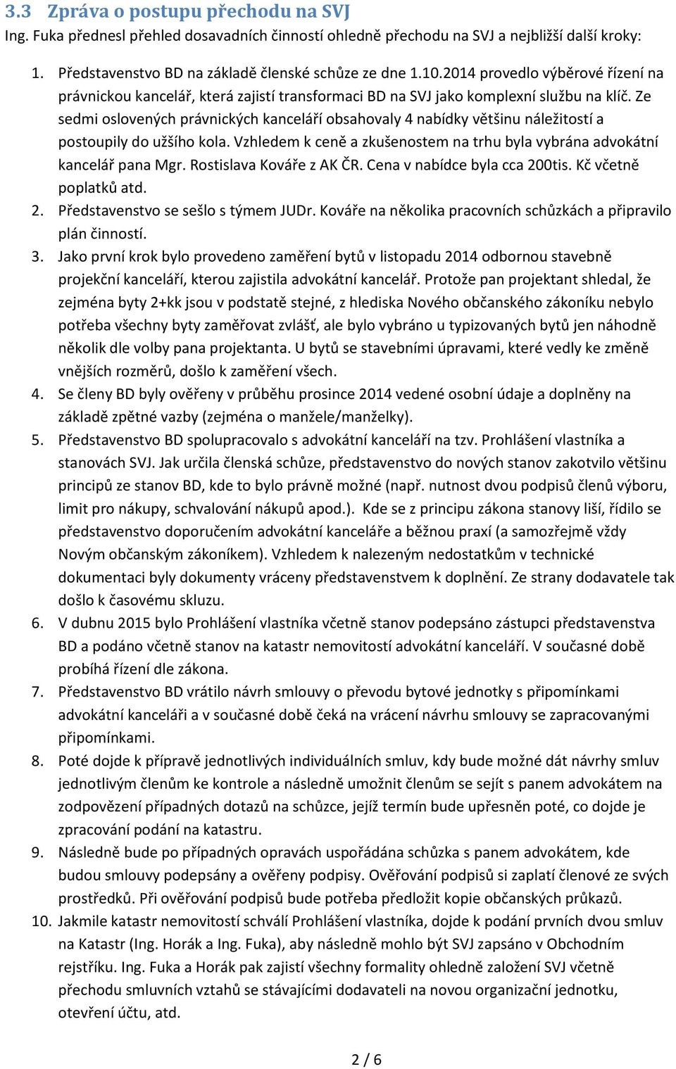 Ze sedmi oslovených právnických kanceláří obsahovaly 4 nabídky většinu náležitostí a postoupily do užšího kola. Vzhledem k ceně a zkušenostem na trhu byla vybrána advokátní kancelář pana Mgr.