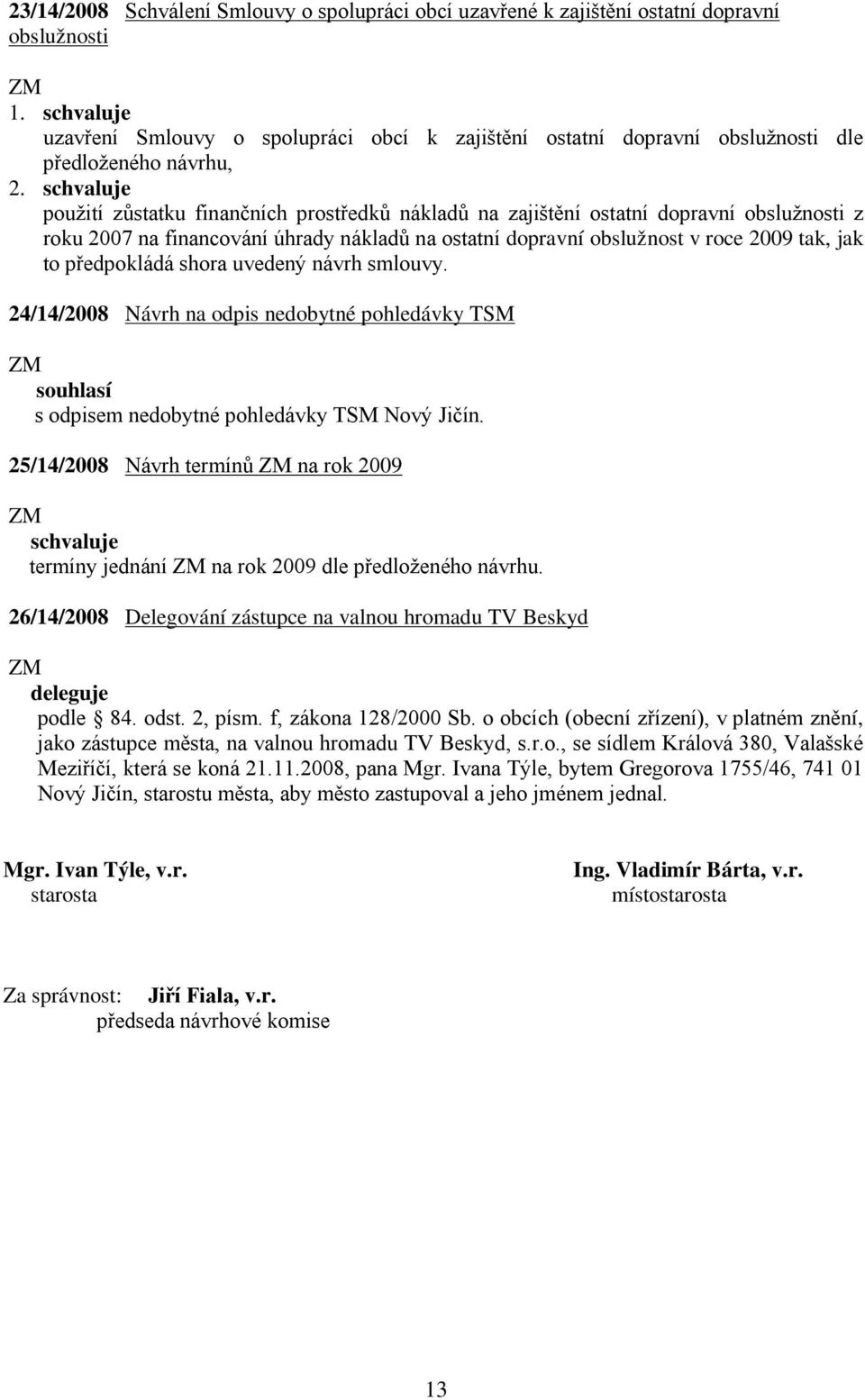 z roku 2007 na financování úhrady nákladů na ostatní dopravní obslužnost v roce 2009 tak, jak to předpokládá shora uvedený návrh smlouvy.