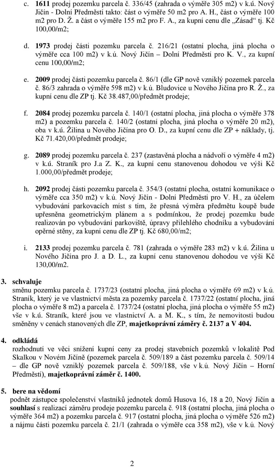 Nový Jičín Dolní Předměstí pro K. V., za kupní cenu 100,00/m2; e. 2009 prodej části pozemku parcela č. 86/1 (dle GP nově vzniklý pozemek parcela č. 86/3 zahrada o výměře 598 m2) v k.ú.