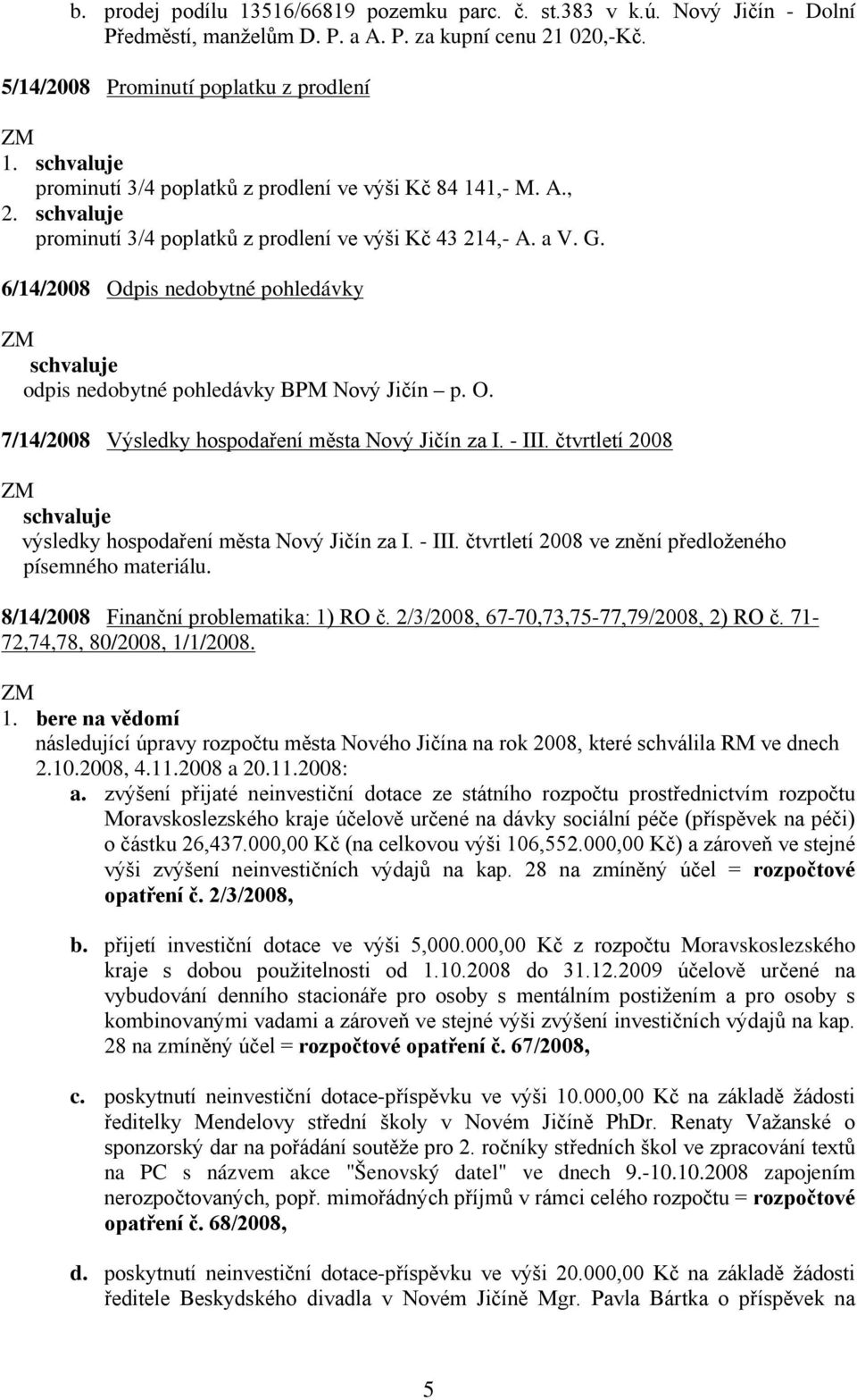 6/14/2008 Odpis nedobytné pohledávky schvaluje odpis nedobytné pohledávky BPM Nový Jičín p. O. 7/14/2008 Výsledky hospodaření města Nový Jičín za I. - III.