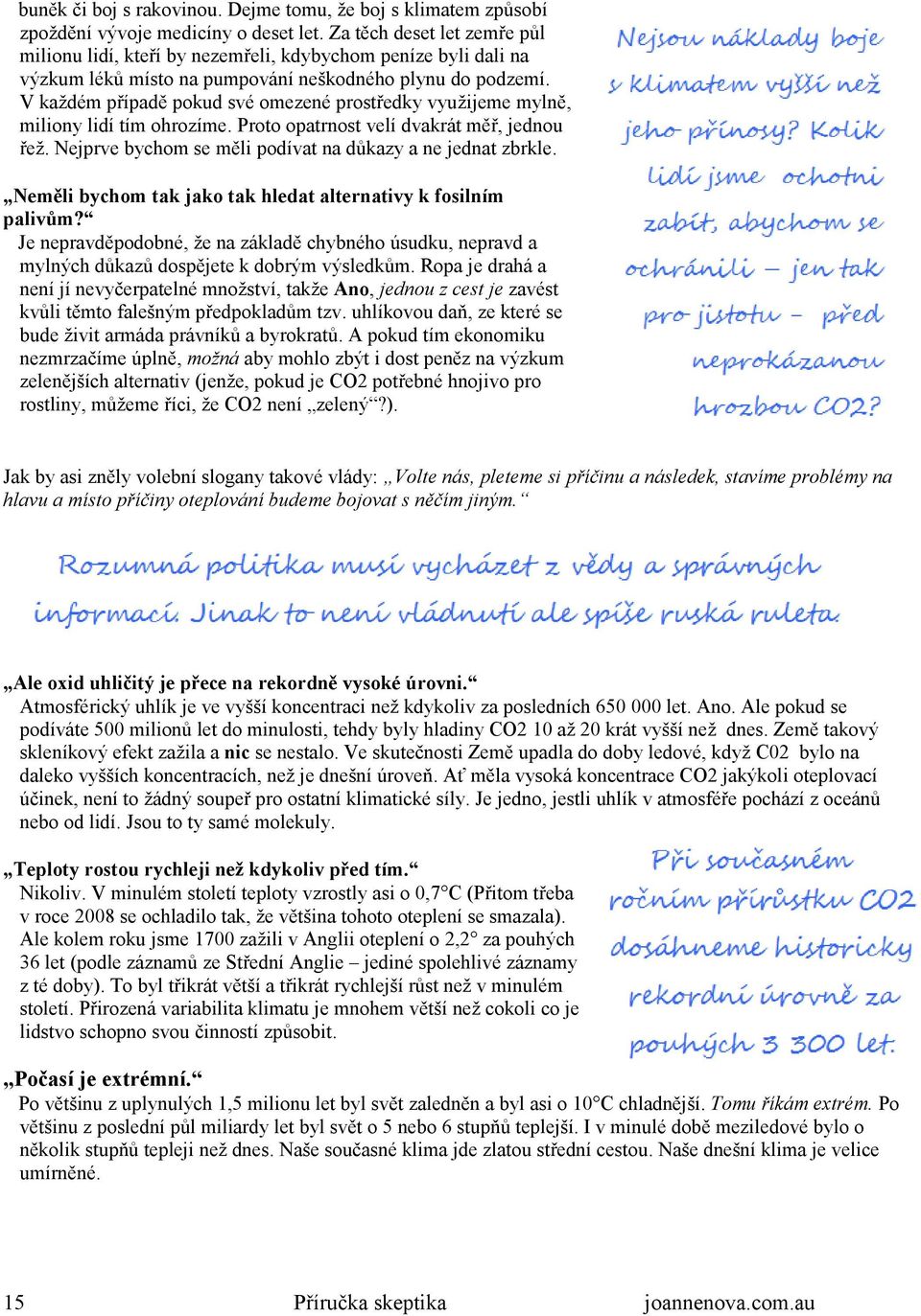 V každém případě pokud své omezené prostředky využijeme mylně, miliony lidí tím ohrozíme. Proto opatrnost velí dvakrát měř, jednou řež. Nejprve bychom se měli podívat na důkazy a ne jednat zbrkle.