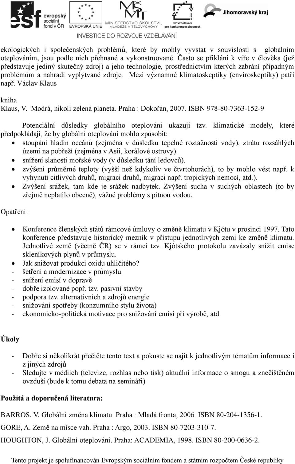 Mezi významné klimatoskeptiky (enviroskeptiky) patří např. Václav Klaus kniha Klaus, V. Modrá, nikoli zelená planeta. Praha : Dokořán, 2007.