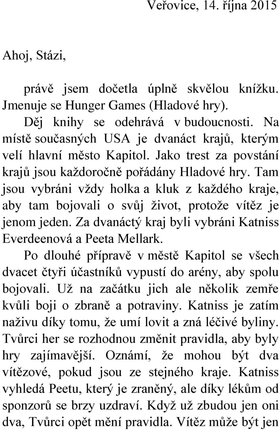 Tam jsou vybráni vždy holka a kluk z každého kraje, aby tam bojovali o svůj život, protože vítěz je jenom jeden. Za dvanáctý kraj byli vybráni Katniss Everdeenová a Peeta Mellark.