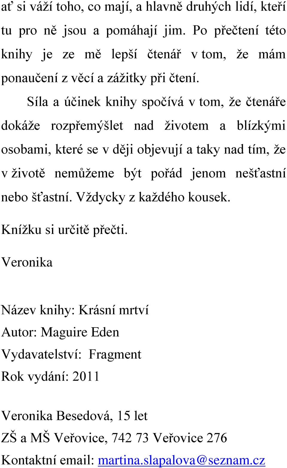 Síla a účinek knihy spočívá v tom, že čtenáře dokáže rozpřemýšlet nad životem a blízkými osobami, které se v ději objevují a taky nad tím, že v životě nemůžeme