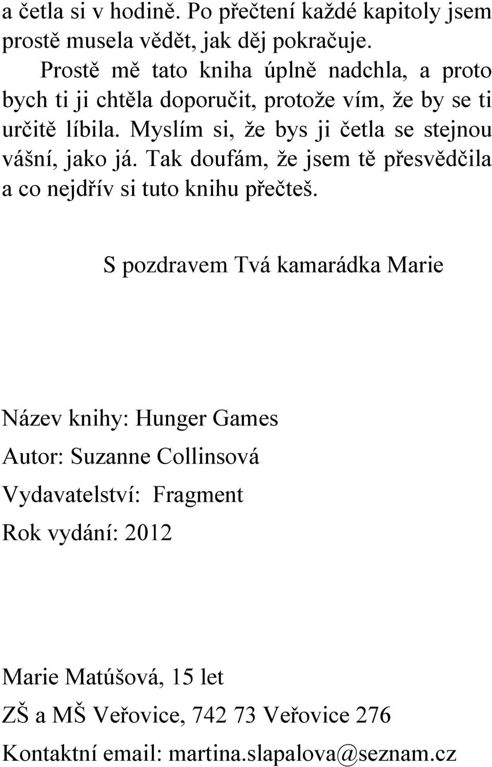 Myslím si, že bys ji četla se stejnou vášní, jako já. Tak doufám, že jsem tě přesvědčila a co nejdřív si tuto knihu přečteš.