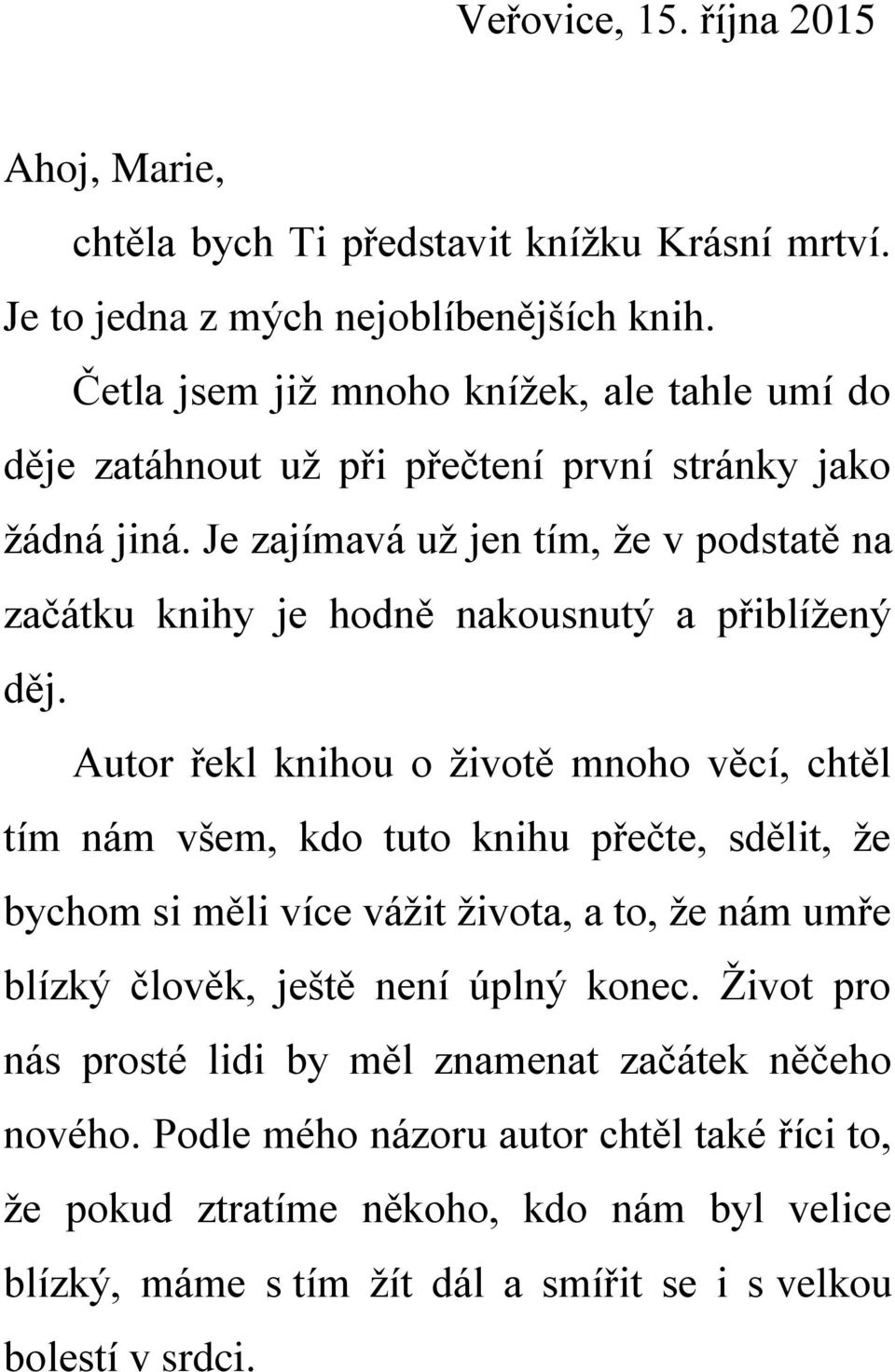 Je zajímavá už jen tím, že v podstatě na začátku knihy je hodně nakousnutý a přiblížený děj.