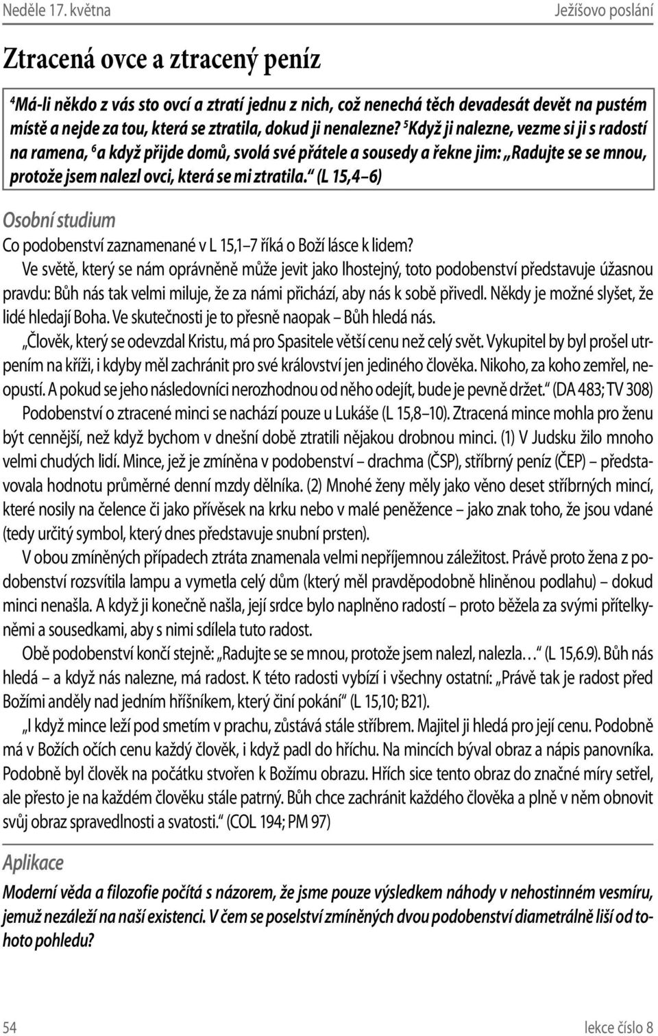 5 Když ji nalezne, vezme si ji s radostí na ramena, 6 a když přijde domů, svolá své přátele a sousedy a řekne jim: Radujte se se mnou, protože jsem nalezl ovci, která se mi ztratila.