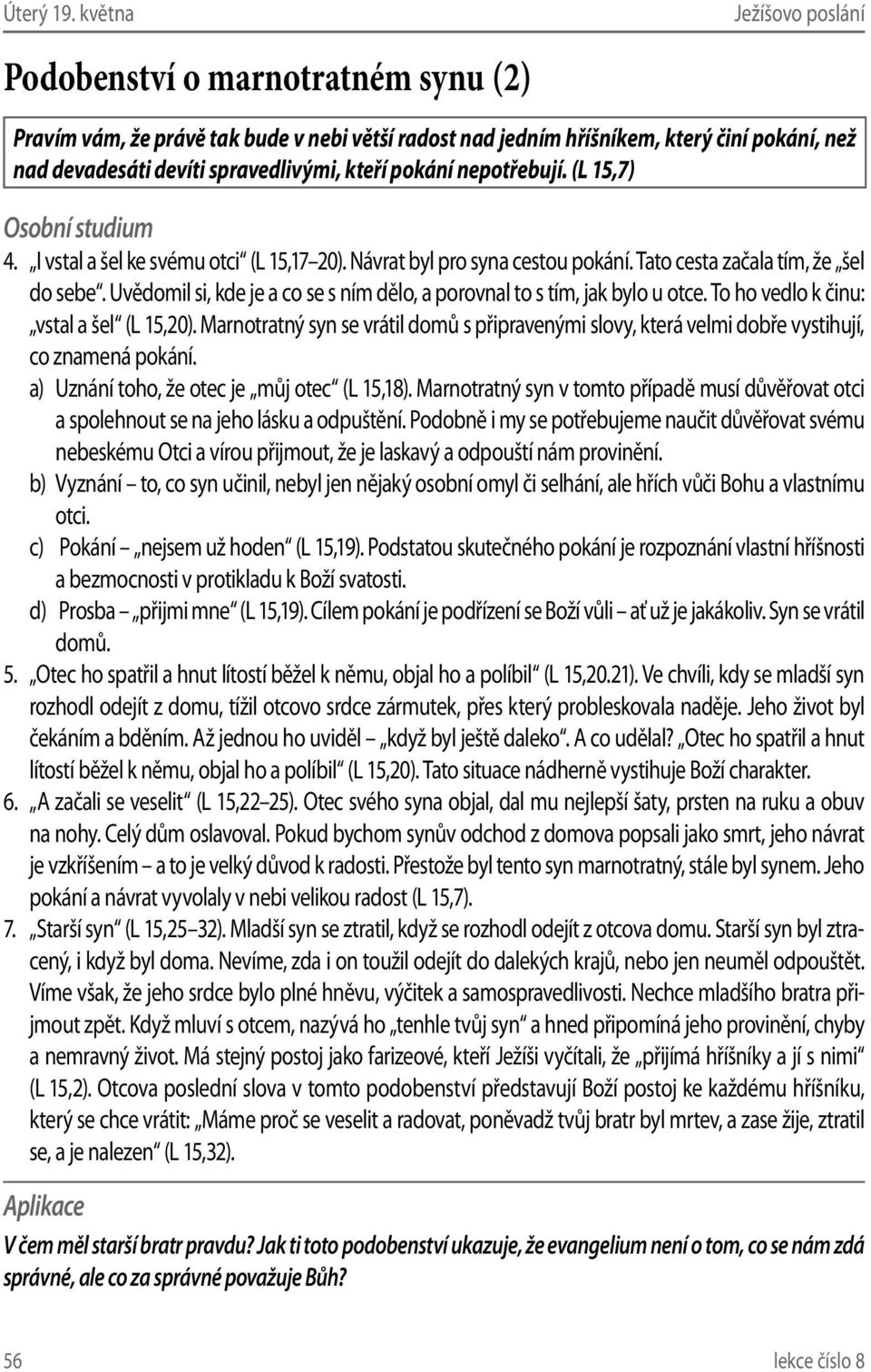 (L 15,7) 4. I vstal a šel ke svému otci (L 15,17 20). Návrat byl pro syna cestou pokání. Tato cesta začala tím, že šel do sebe.