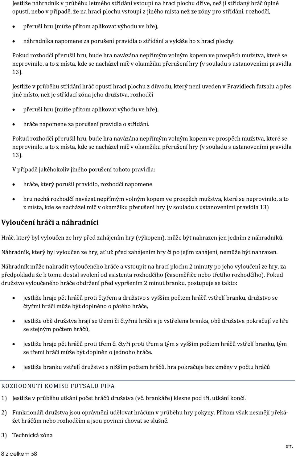 Pokud rozhodčí přerušil hru, bude hra navázána nepřímým volným kopem ve prospěch mužstva, které se neprovinilo, a to z místa, kde se nacházel míč v okamžiku přerušení hry (v souladu s ustanoveními