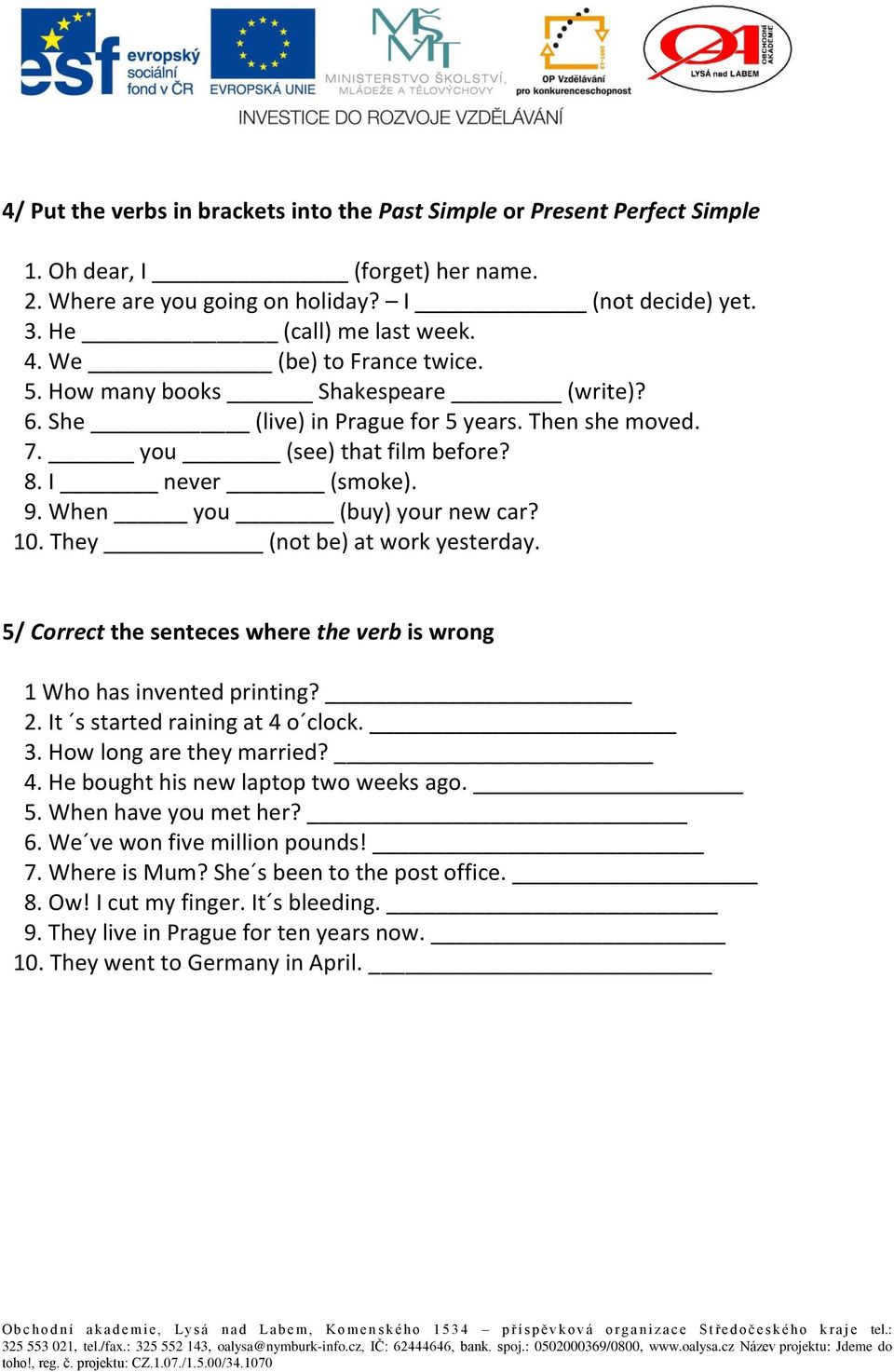 10. They (not be) at work yesterday. 5/ Correct the senteces where the verb is wrong 1 Who has invented printing? 2. It s started raining at 4 o clock. 3. How long are they married? 4. He bought his new laptop two weeks ago.