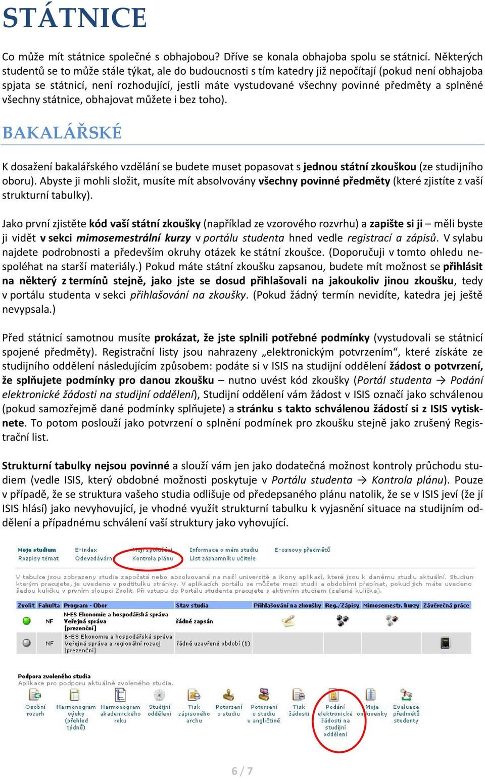 a splněné všechny státnice, obhajovat můžete i bez toho). BAKALÁŘSKÉ K dosažení bakalářského vzdělání se budete muset popasovat s jednou státní zkouškou (ze studijního oboru).