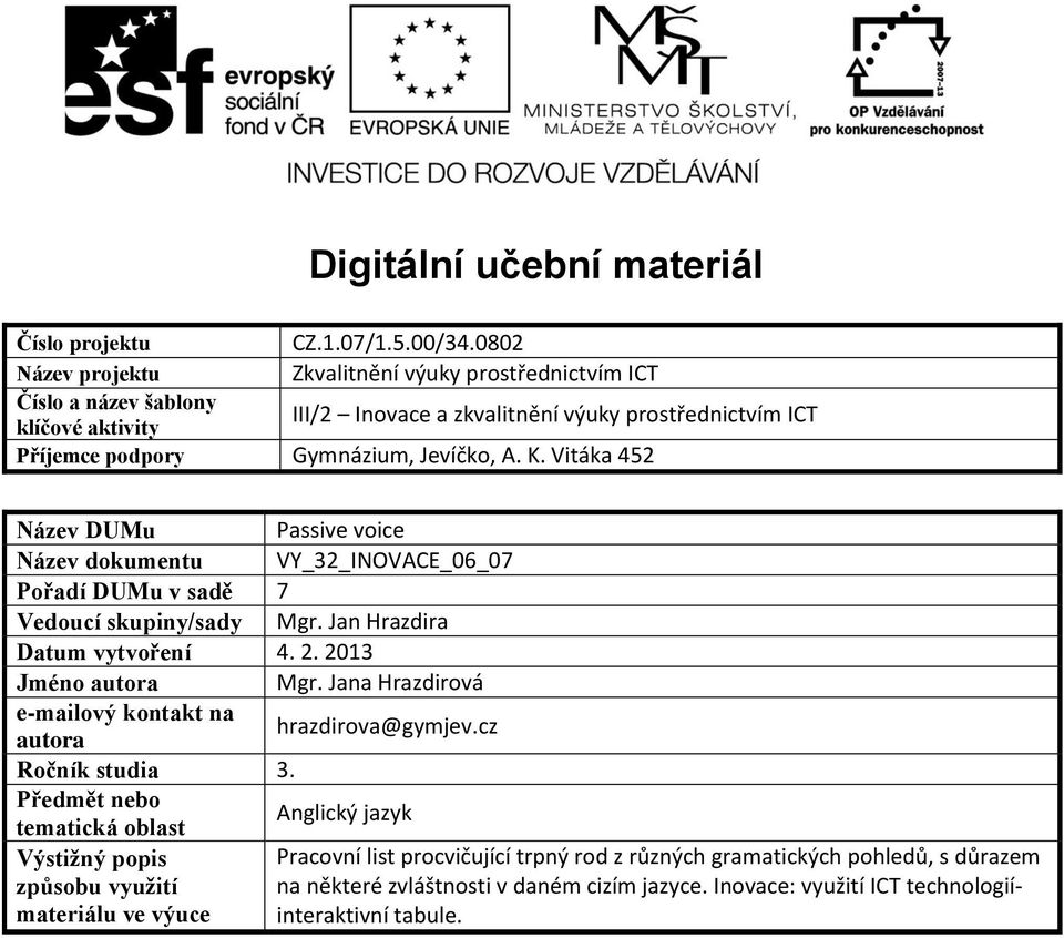 Vitáka 452 Název DUMu Passive voice Název dokumentu VY_32_INOVACE_06_07 Pořadí DUMu v sadě 7 Vedoucí skupiny/sady Mgr. Jan Hrazdira Datum vytvoření 4. 2. 2013 Jméno autora Mgr.