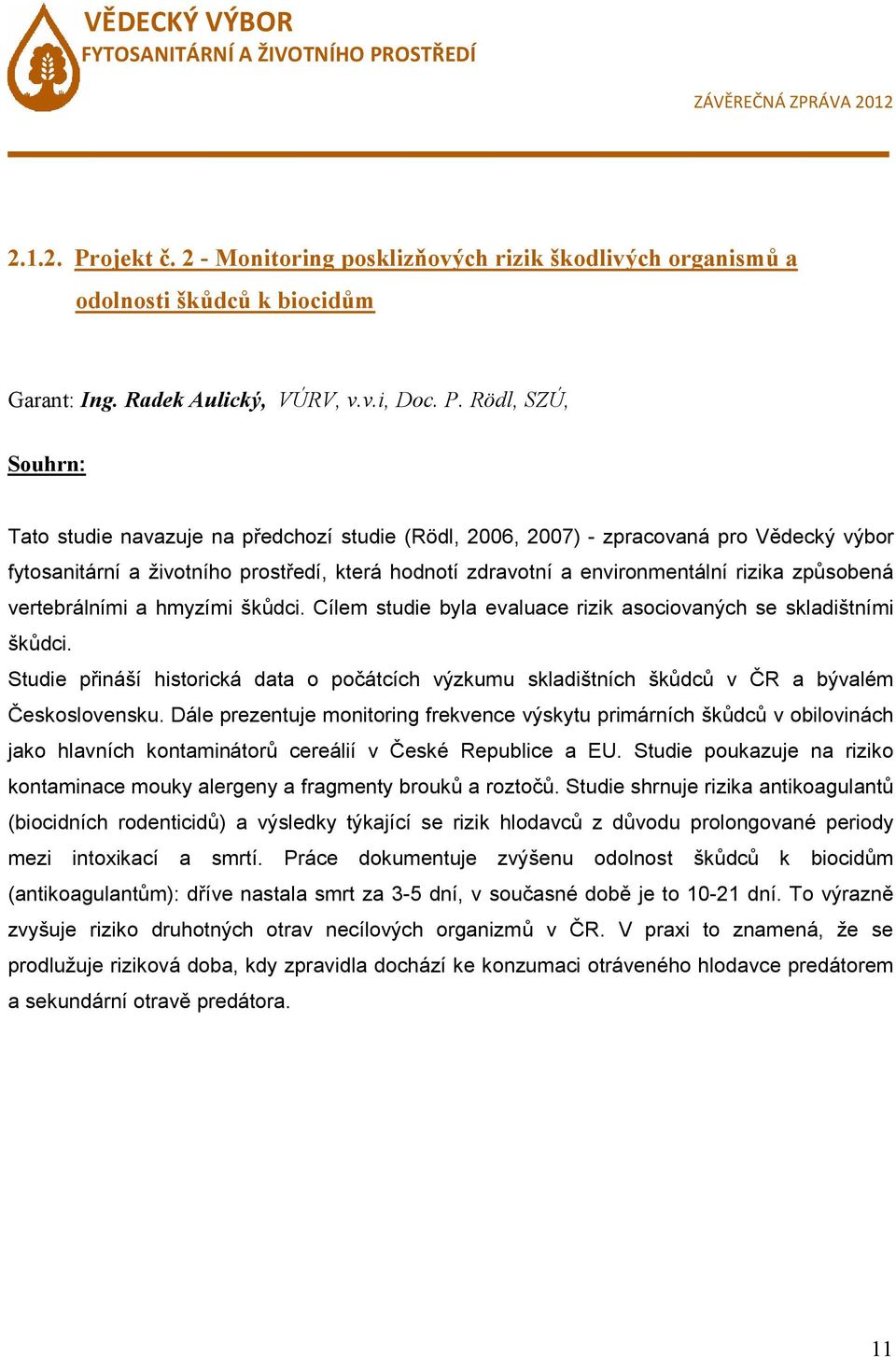 Rödl, SZÚ, Souhrn: Tato studie navazuje na předchozí studie (Rödl, 2006, 2007) - zpracovaná pro Vědecký výbor fytosanitární a životního prostředí, která hodnotí zdravotní a environmentální rizika