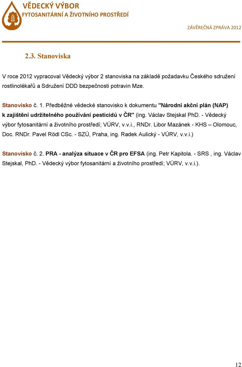 - Vědecký výbor fytosanitární a životního prostředí; VÚRV, v.v.i., RNDr. Libor Mazánek - KHS Olomouc, Doc. RNDr. Pavel Rödl CSc. - SZÚ, Praha, ing.