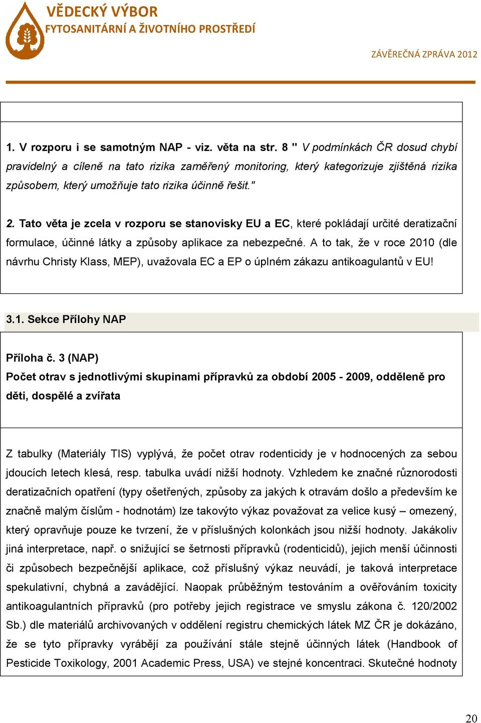 Tato věta je zcela v rozporu se stanovisky EU a EC, které pokládají určité deratizační formulace, účinné látky a způsoby aplikace za nebezpečné.