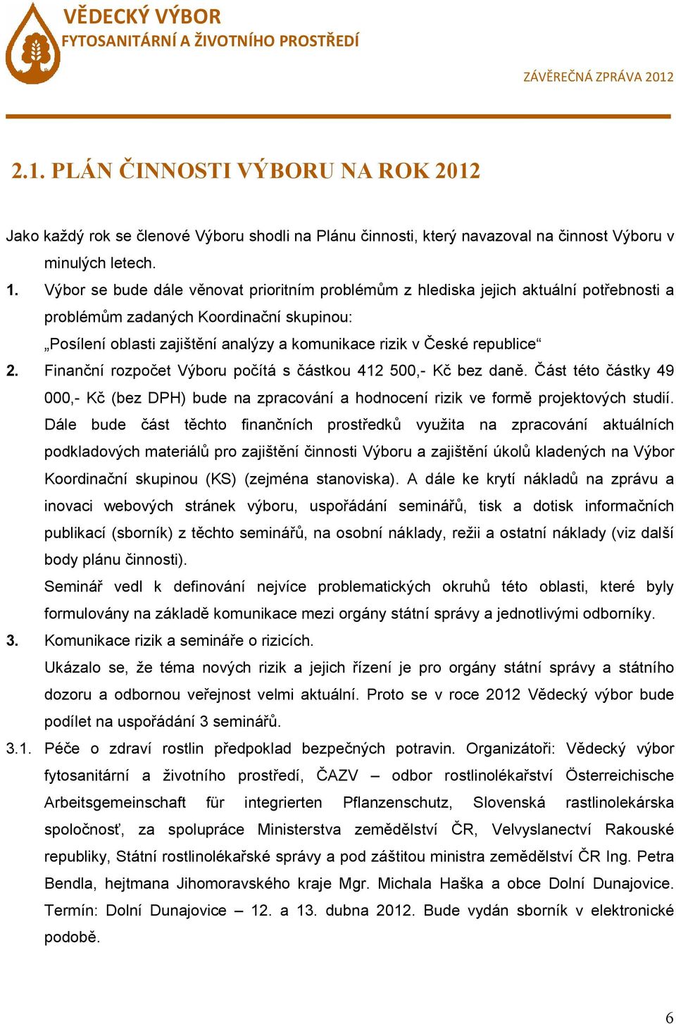 republice 2. Finanční rozpočet Výboru počítá s částkou 412 500,- Kč bez daně. Část této částky 49 000,- Kč (bez DPH) bude na zpracování a hodnocení rizik ve formě projektových studií.