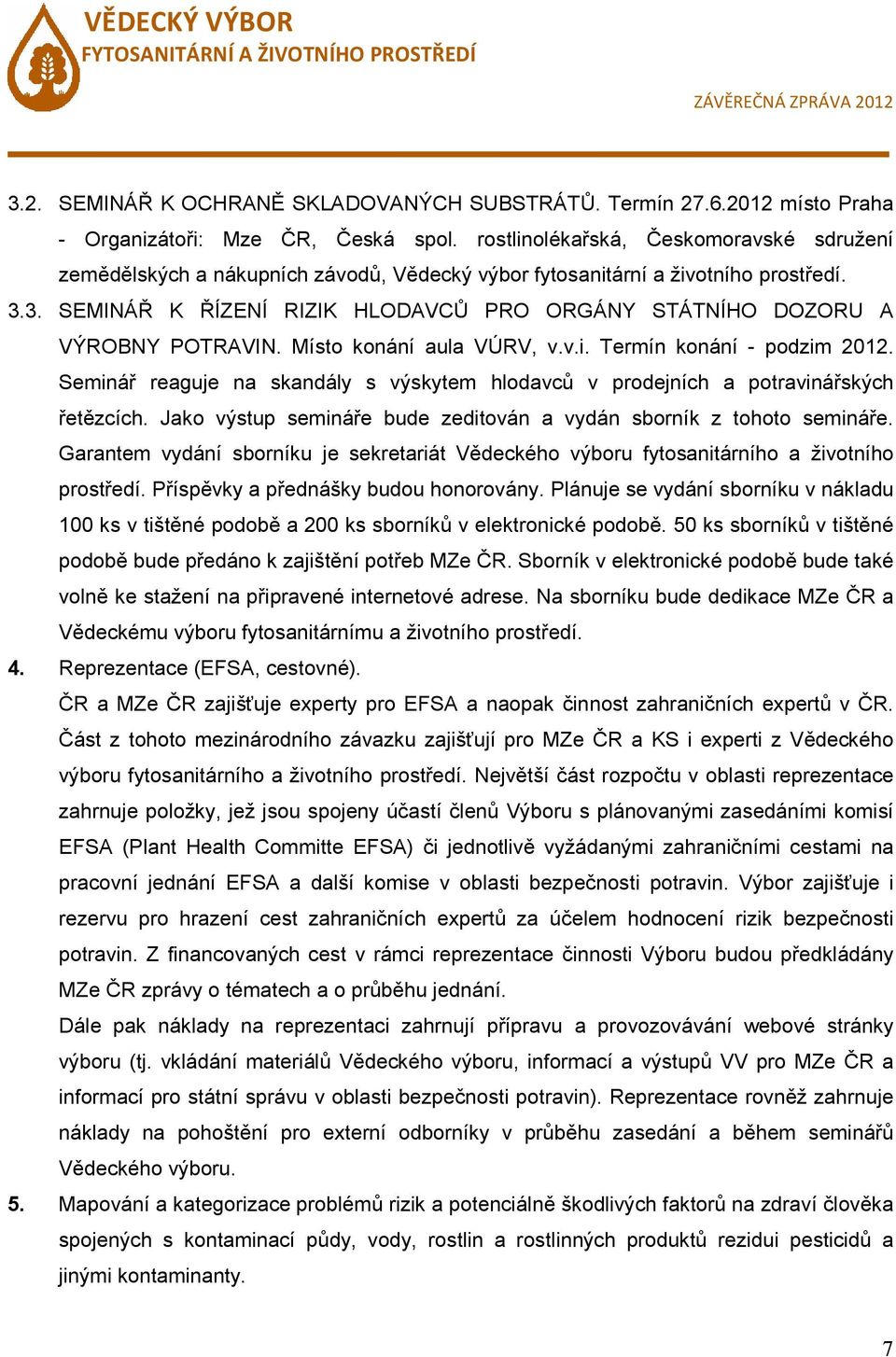 3. SEMINÁŘ K ŘÍZENÍ RIZIK HLODAVCŮ PRO ORGÁNY STÁTNÍHO DOZORU A VÝROBNY POTRAVIN. Místo konání aula VÚRV, v.v.i. Termín konání - podzim 2012.