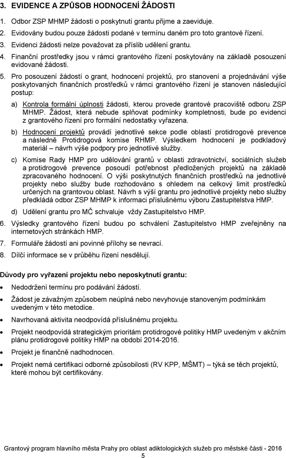 Pro posouzení žádostí o grant, hodnocení projektů, pro stanovení a projednávání výše poskytovaných finančních prostředků v rámci grantového řízení je stanoven následující postup: a) Kontrola formální