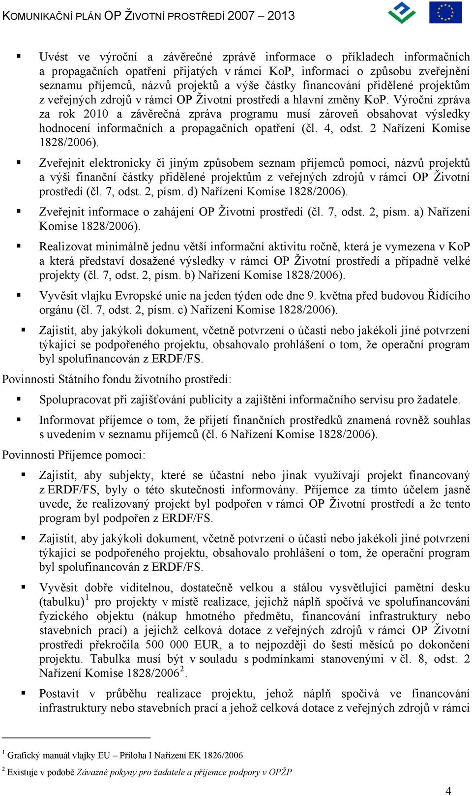 Výroční zpráva za rok 2010 a závěrečná zpráva programu musí zároveň obsahovat výsledky hodnocení informačních a propagačních opatření (čl. 4, odst. 2 Nařízení Komise 1828/2006).