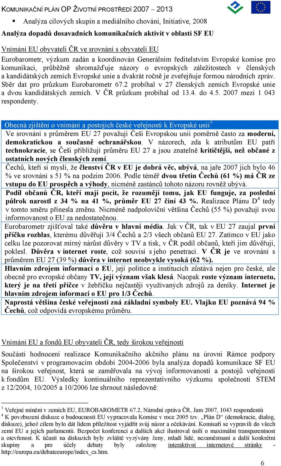 zveřejňuje formou národních zpráv. Sběr dat pro průzkum Eurobarometr 67.2 probíhal v 27 členských zemích Evropské unie a dvou kandidátských zemích. V ČR průzkum probíhal od 13.4. do 4.5.