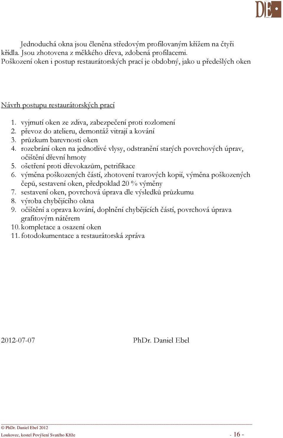 převoz do atelieru, demontáž vitrají a kování 3. průzkum barevnosti oken 4. rozebrání oken na jednotlivé vlysy, odstranění starých povrchových úprav, očištění dřevní hmoty 5.