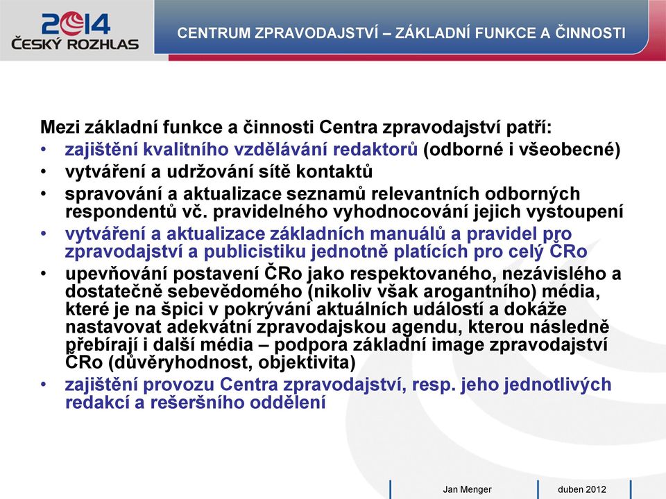 pravidelného vyhodnocování jejich vystoupení vytváření a aktualizace základních manuálů a pravidel pro zpravodajství a publicistiku jednotně platících pro celý ČRo upevňování postavení ČRo jako