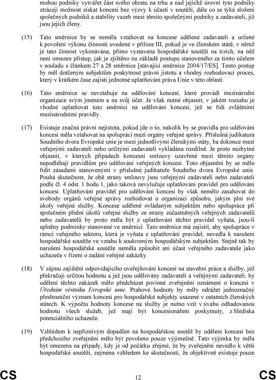 (15) Tato směrnice by se neměla vztahovat na koncese udělené zadavateli a určené k povolení výkonu činnosti uvedené v příloze III, pokud je ve členském státě, v němž je tato činnost vykonávána, přímo