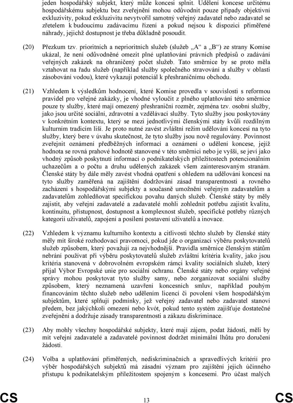 k budoucímu zadávacímu řízení a pokud nejsou k dispozici přiměřené náhrady, jejichž dostupnost je třeba důkladně posoudit. (20) Přezkum tzv.