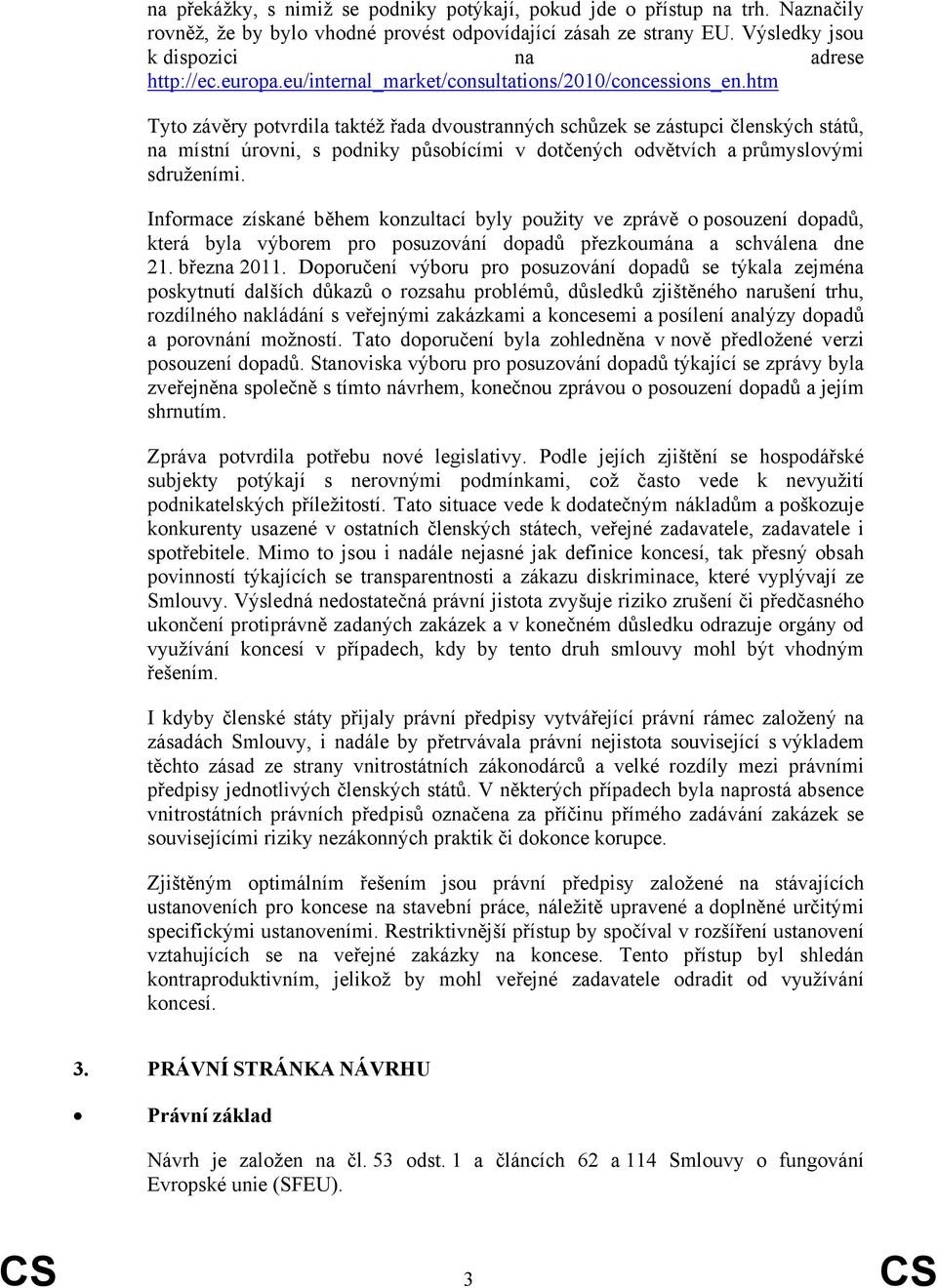 htm Tyto závěry potvrdila taktéž řada dvoustranných schůzek se zástupci členských států, na místní úrovni, s podniky působícími v dotčených odvětvích a průmyslovými sdruženími.