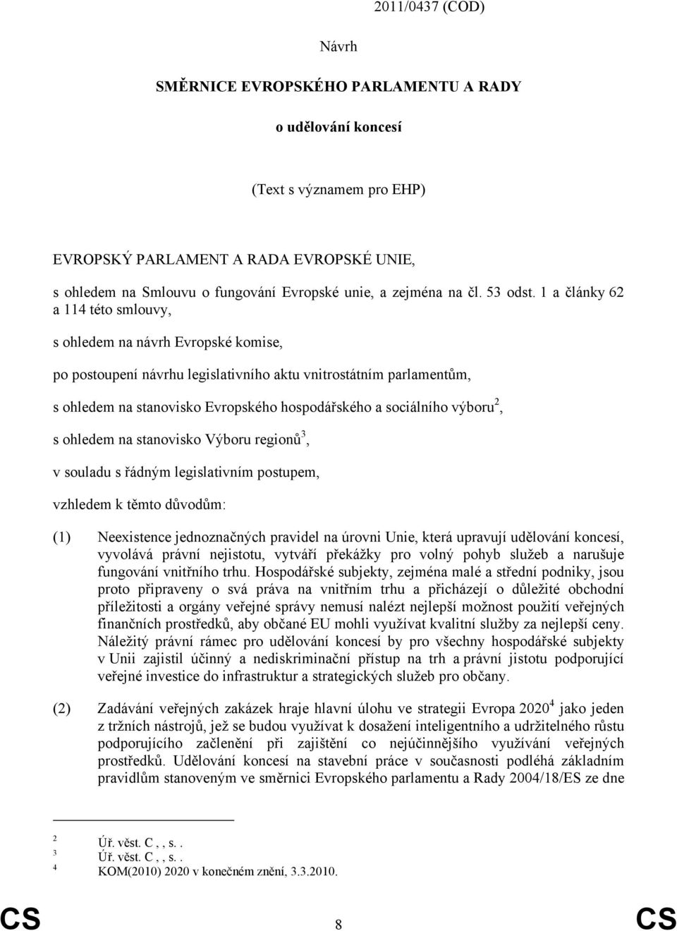 1 a články 62 a 114 této smlouvy, s ohledem na návrh Evropské komise, po postoupení návrhu legislativního aktu vnitrostátním parlamentům, s ohledem na stanovisko Evropského hospodářského a sociálního