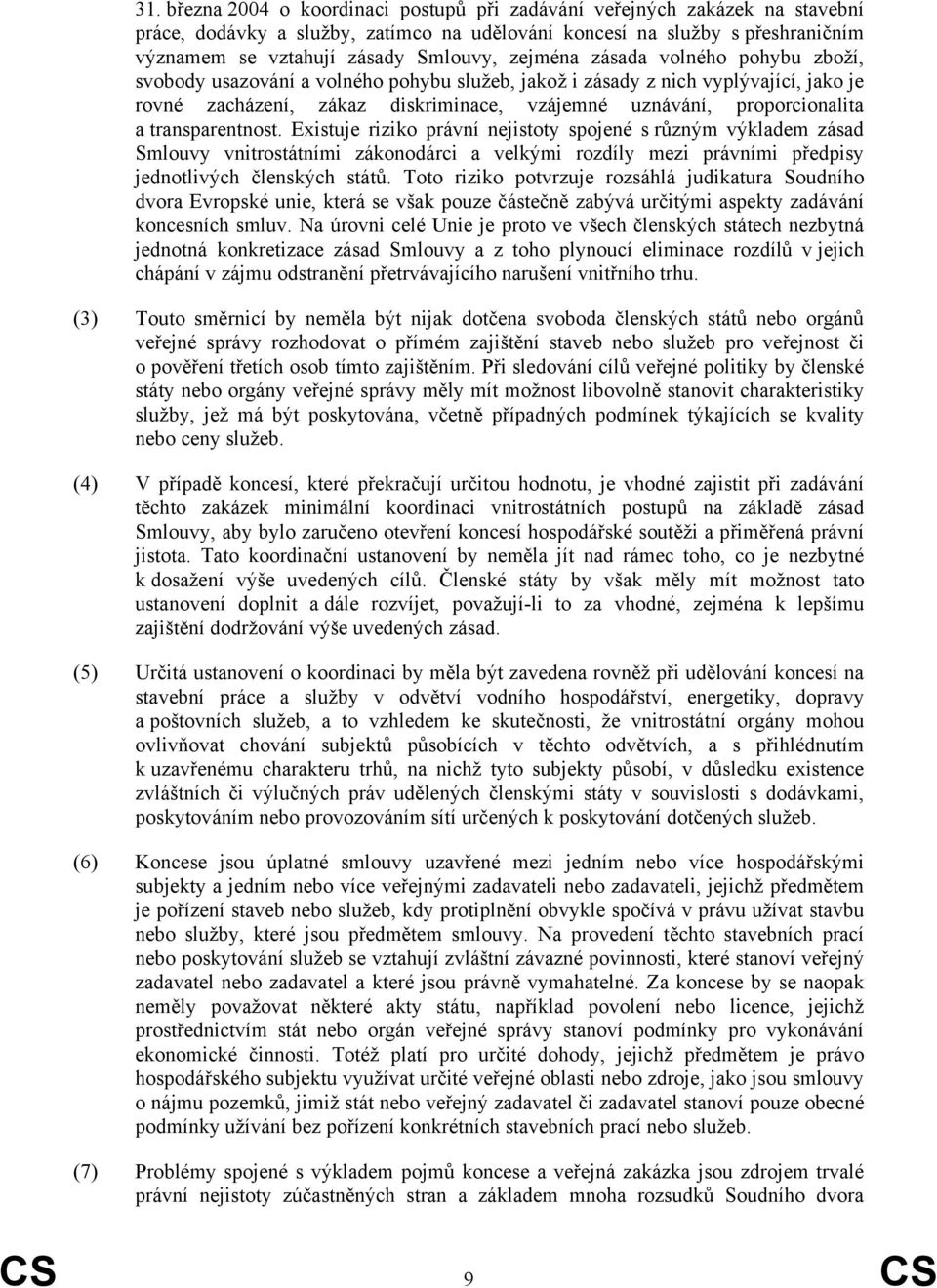 transparentnost. Existuje riziko právní nejistoty spojené s různým výkladem zásad Smlouvy vnitrostátními zákonodárci a velkými rozdíly mezi právními předpisy jednotlivých členských států.