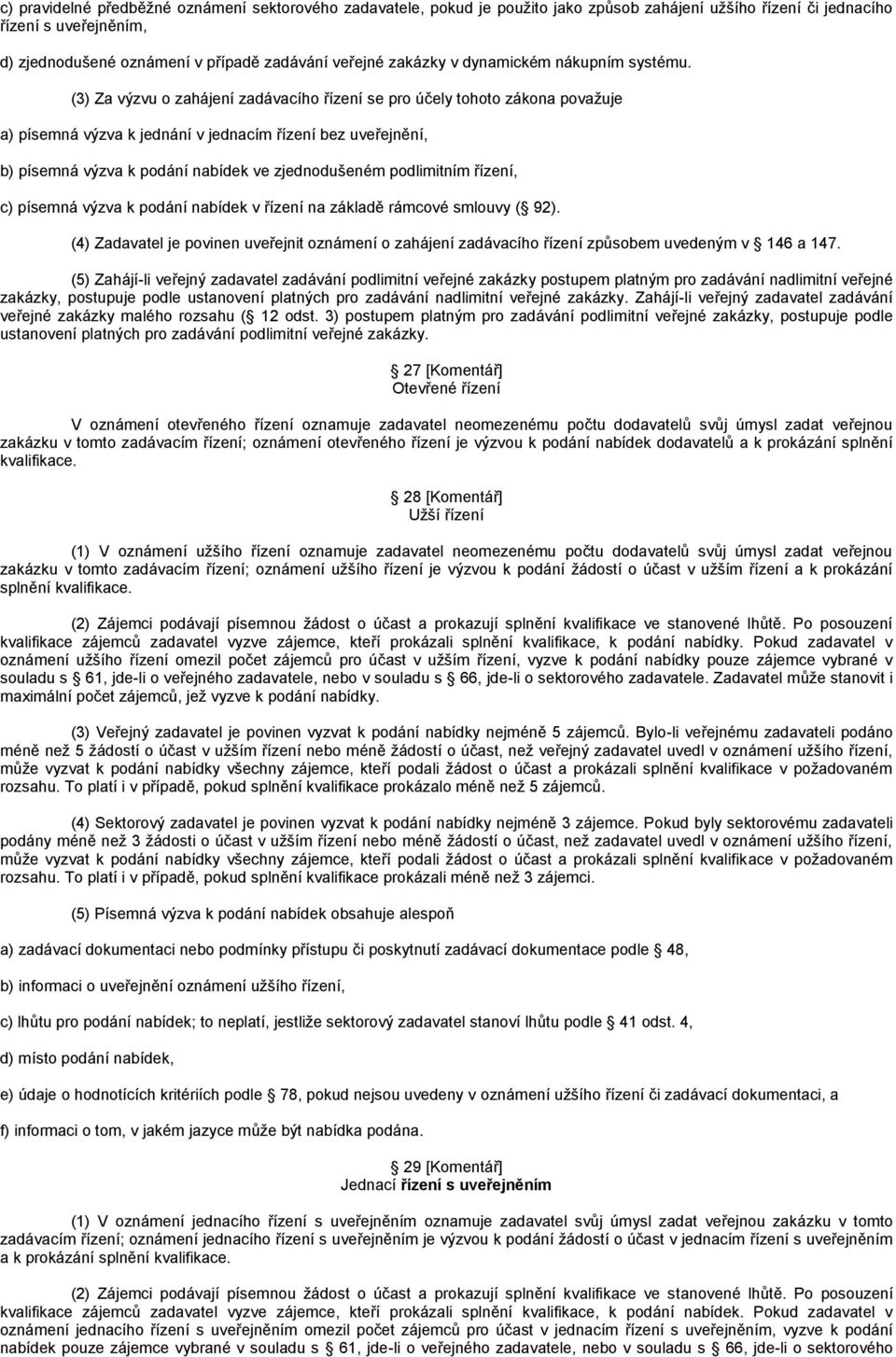 (3) Za výzvu o zahájení zadávacího řízení se pro účely tohoto zákona povaţuje a) písemná výzva k jednání v jednacím řízení bez uveřejnění, b) písemná výzva k podání nabídek ve zjednodušeném