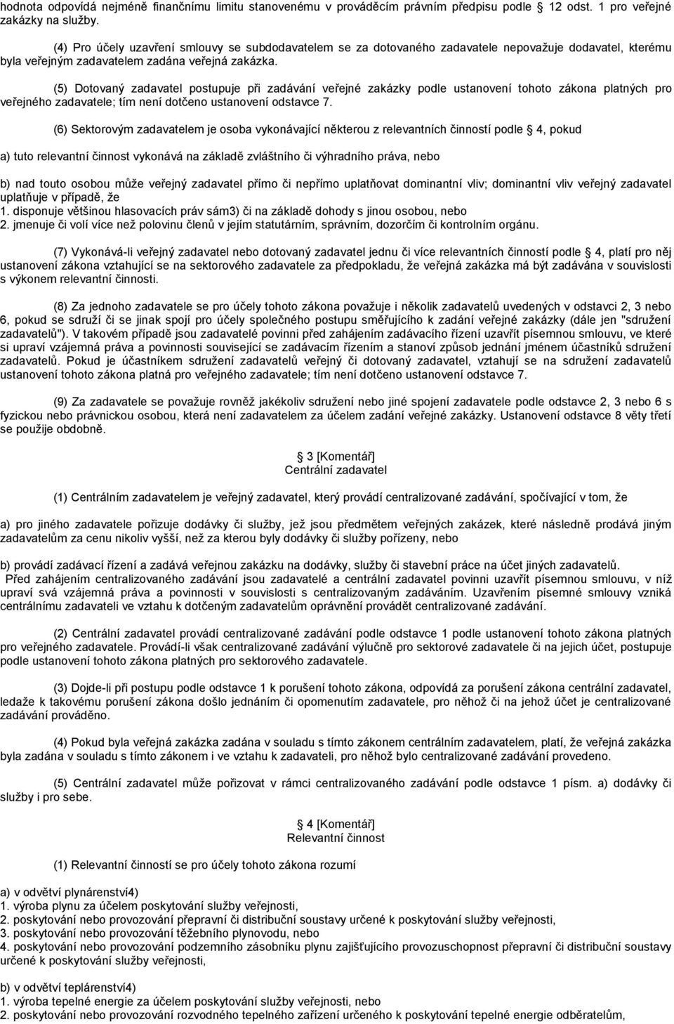 (5) Dotovaný zadavatel postupuje při zadávání veřejné zakázky podle ustanovení tohoto zákona platných pro veřejného zadavatele; tím není dotčeno ustanovení odstavce 7.
