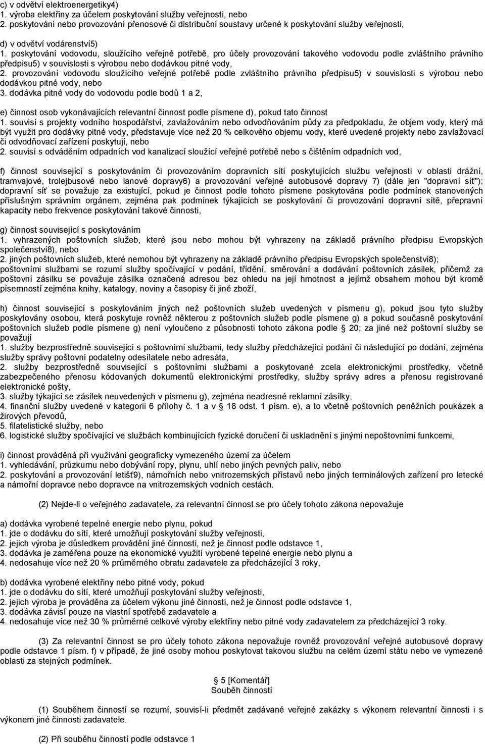 poskytování vodovodu, slouţícího veřejné potřebě, pro účely provozování takového vodovodu podle zvláštního právního předpisu5) v souvislosti s výrobou nebo dodávkou pitné vody, 2.