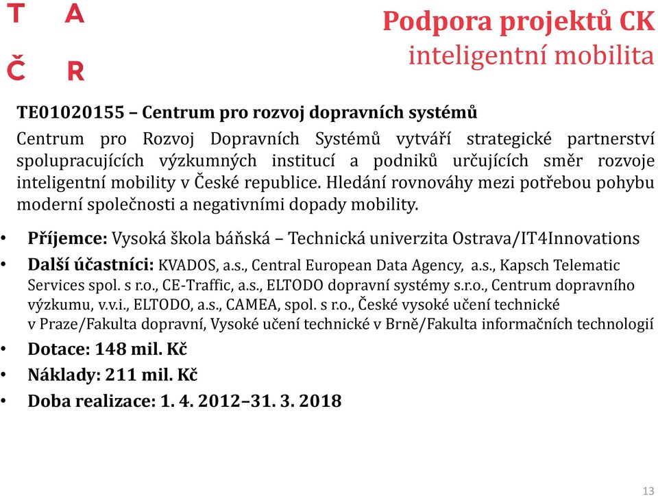 Příjemce: Vysoká škola báňská Technická univerzita Ostrava/IT4Innovations Další účastníci: KVADOS, a.s., Central European Data Agency, a.s., Kapsch Telematic Services spol. s r.o., CE-Traffic, a.s., ELTODO dopravní systémy s.