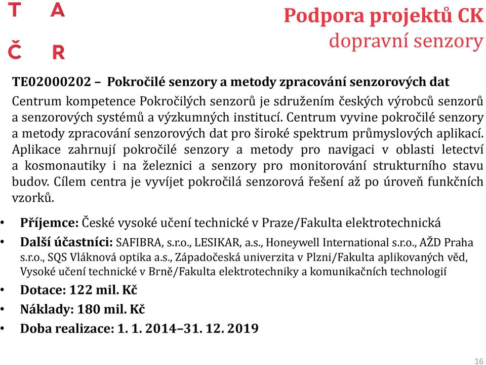 Aplikace zahrnují pokročilé senzory a metody pro navigaci v oblasti letectví a kosmonautiky i na železnici a senzory pro monitorování strukturního stavu budov.