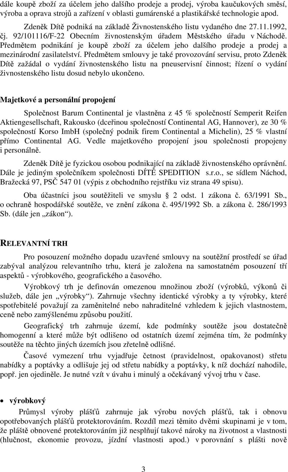 Předmětem podnikání je koupě zboží za účelem jeho dalšího prodeje a prodej a mezinárodní zasilatelství.