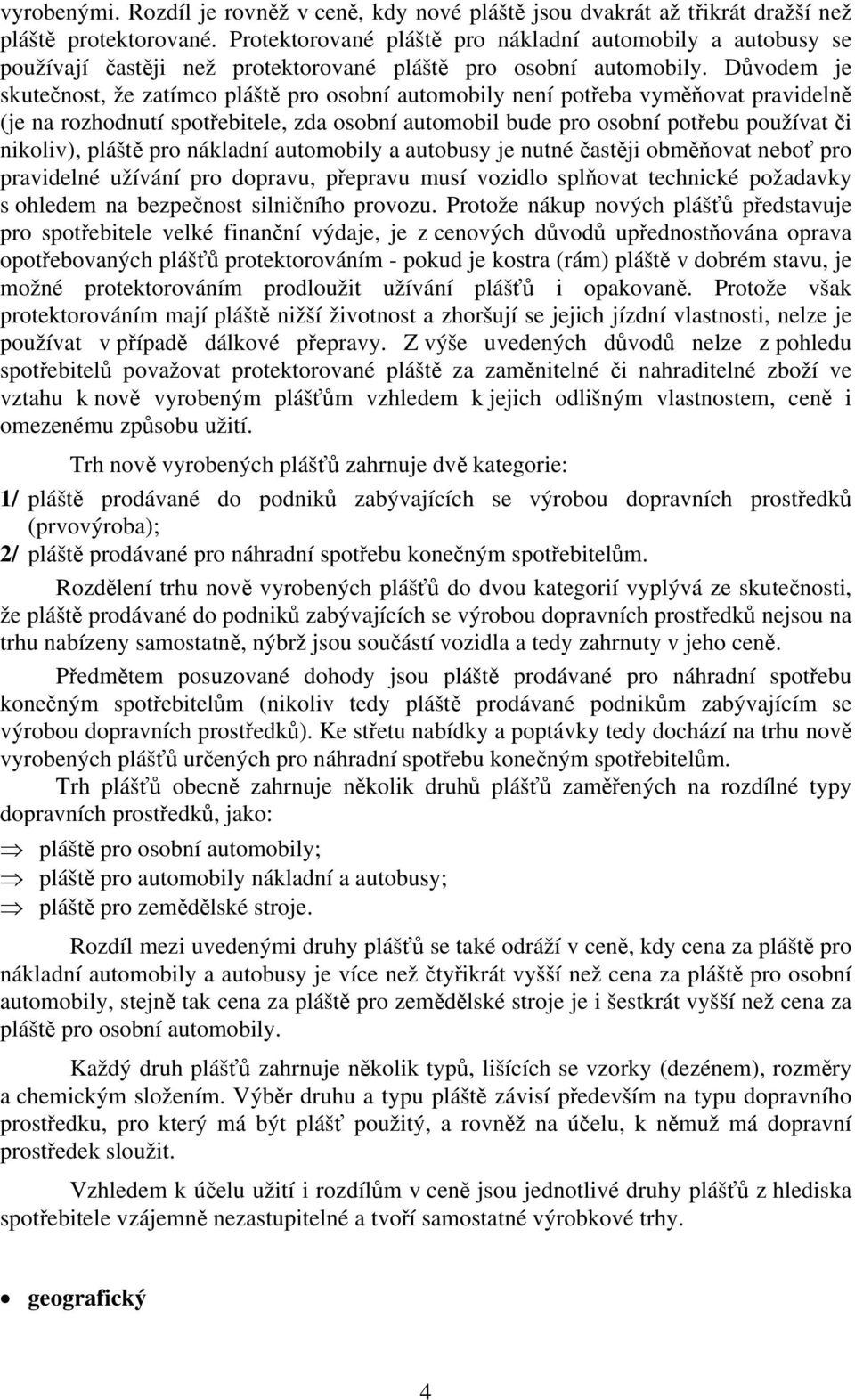 Důvodem je skutečnost, že zatímco pláště pro osobní automobily není potřeba vyměňovat pravidelně (je na rozhodnutí spotřebitele, zda osobní automobil bude pro osobní potřebu používat či nikoliv),