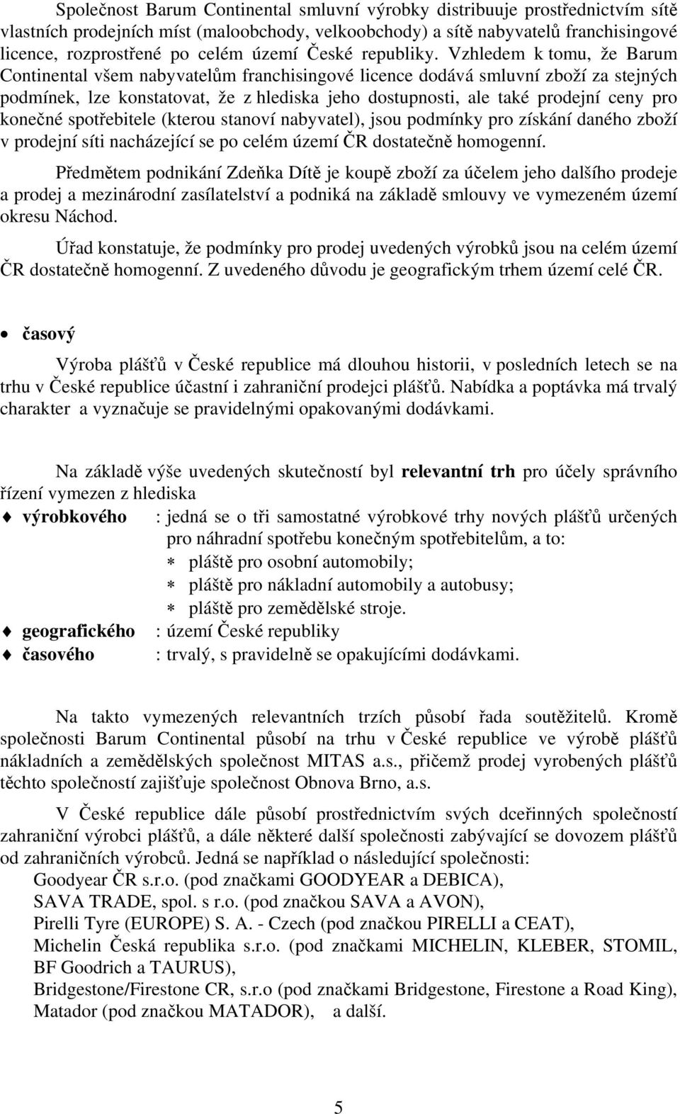 Vzhledem k tomu, že Barum Continental všem nabyvatelům franchisingové licence dodává smluvní zboží za stejných podmínek, lze konstatovat, že z hlediska jeho dostupnosti, ale také prodejní ceny pro