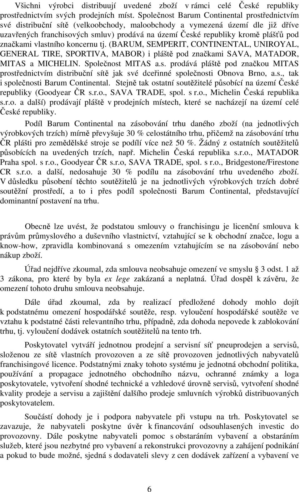 plášťů pod značkami vlastního koncernu tj. (BARUM, SEMPERIT, CONTINENTAL, UNIROYAL, GENERAL TIRE, SPORTIVA, MABOR) i pláště pod značkami SAVA, MATADOR, MITAS a MICHELIN. Společnost MITAS a.s. prodává pláště pod značkou MITAS prostřednictvím distribuční sítě jak své dceřinné společnosti Obnova Brno, a.