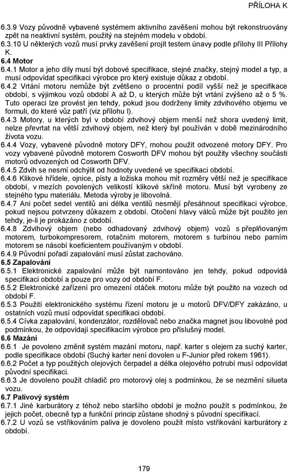 Tuto operaci lze provést jen tehdy, pokud jsou dodrženy limity zdvihového objemu ve formuli, do které vůz patří (viz přílohu I). 6.4.