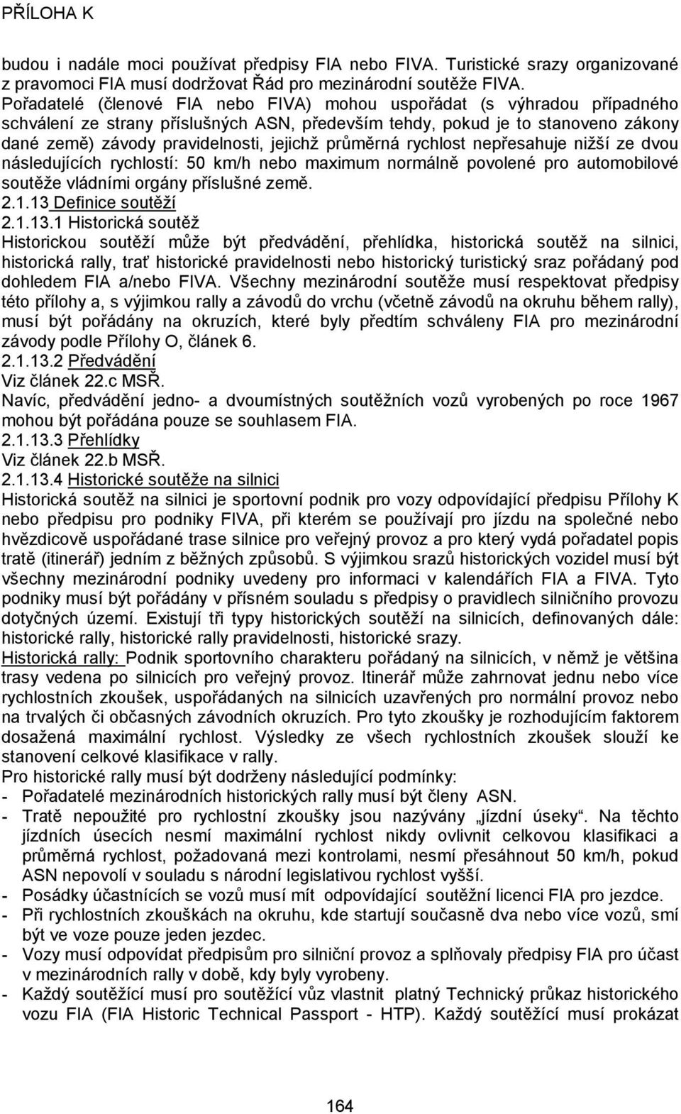 průměrná rychlost nepřesahuje nižší ze dvou následujících rychlostí: 50 km/h nebo maximum normálně povolené pro automobilové soutěže vládními orgány příslušné země. 2.1.13 