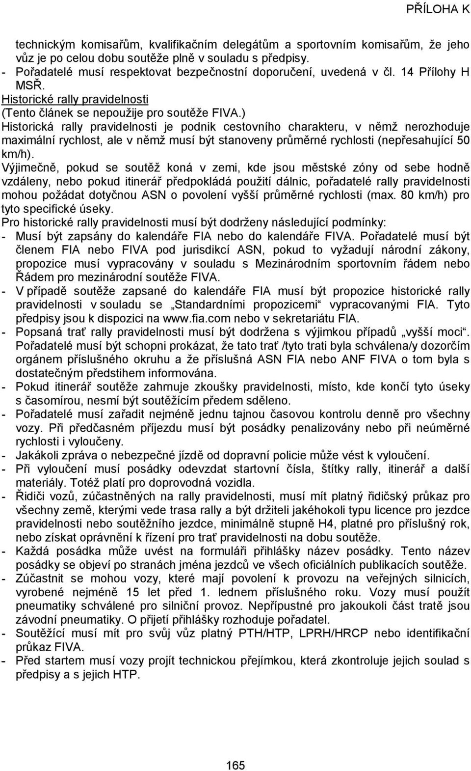 ) Historická rally pravidelnosti je podnik cestovního charakteru, v němž nerozhoduje maximální rychlost, ale v němž musí být stanoveny průměrné rychlosti (nepřesahující 50 km/h).