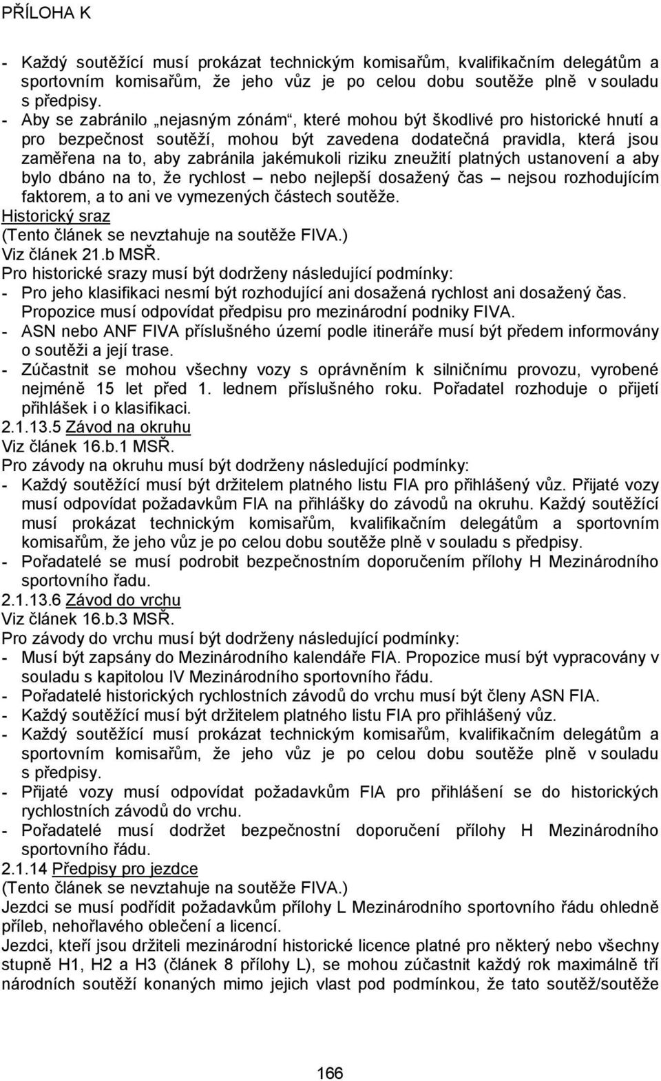 riziku zneužití platných ustanovení a aby bylo dbáno na to, že rychlost nebo nejlepší dosažený čas nejsou rozhodujícím faktorem, a to ani ve vymezených částech soutěže.