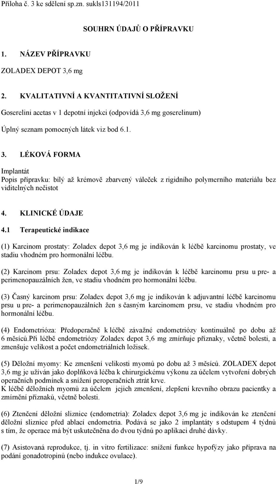 6 mg goserelinum) Úplný seznam pomocných látek viz bod 6.1. 3. LÉKOVÁ FORMA Implantát Popis přípravku: bílý až krémově zbarvený váleček z rigidního polymerního materiálu bez viditelných nečistot 4.