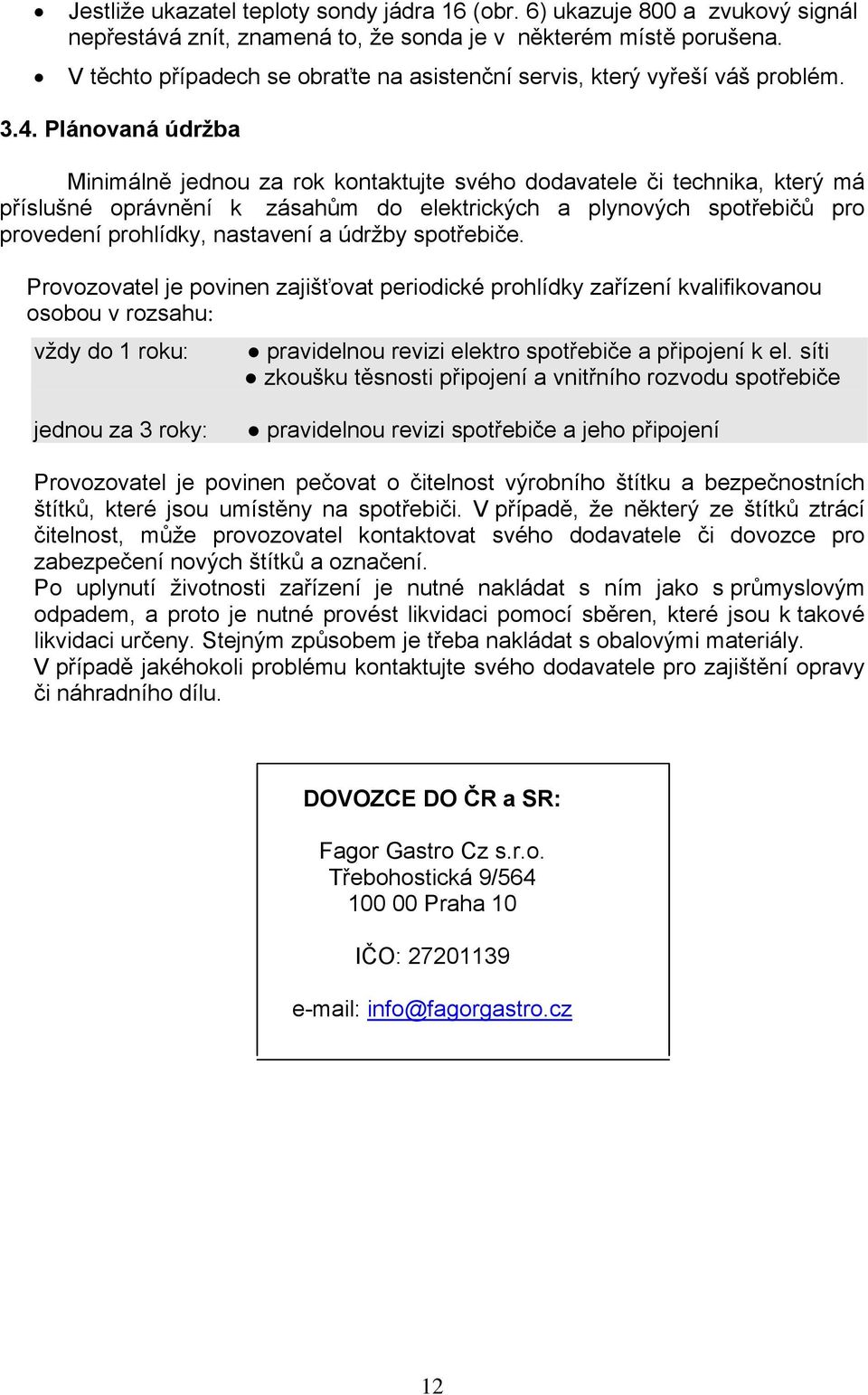 Plánovaná údržba Minimálně jednou za rok kontaktujte svého dodavatele či technika, který má příslušné oprávnění k zásahům do elektrických a plynových spotřebičů pro provedení prohlídky, nastavení a